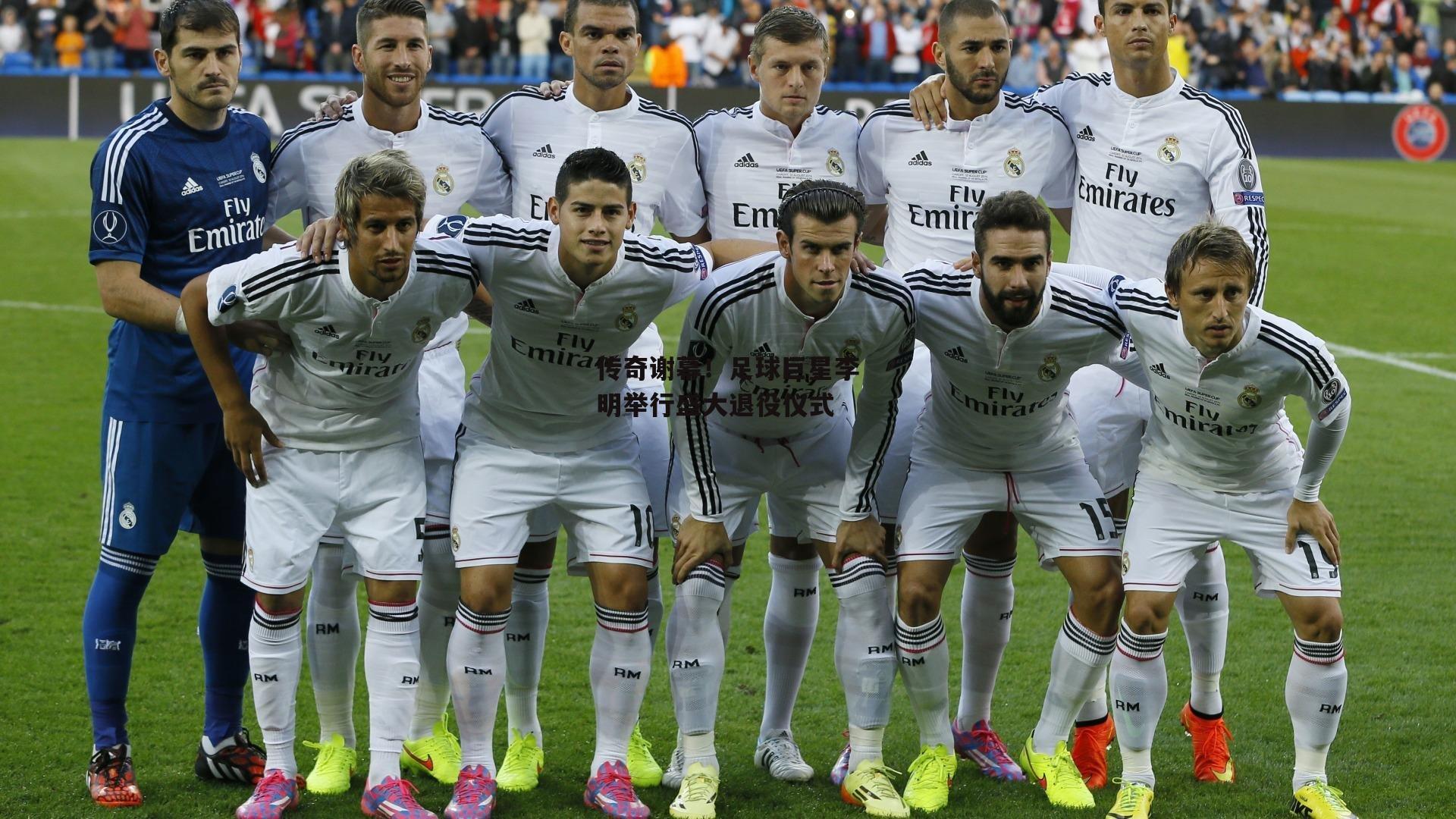 传奇谢幕!足球巨星李明举行盛大退役仪式