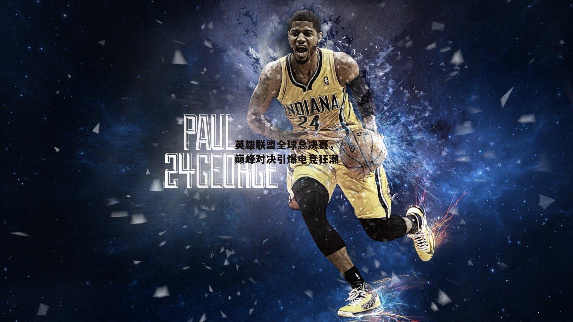 英雄联盟全球总决赛,巅峰对决引爆电竞狂潮