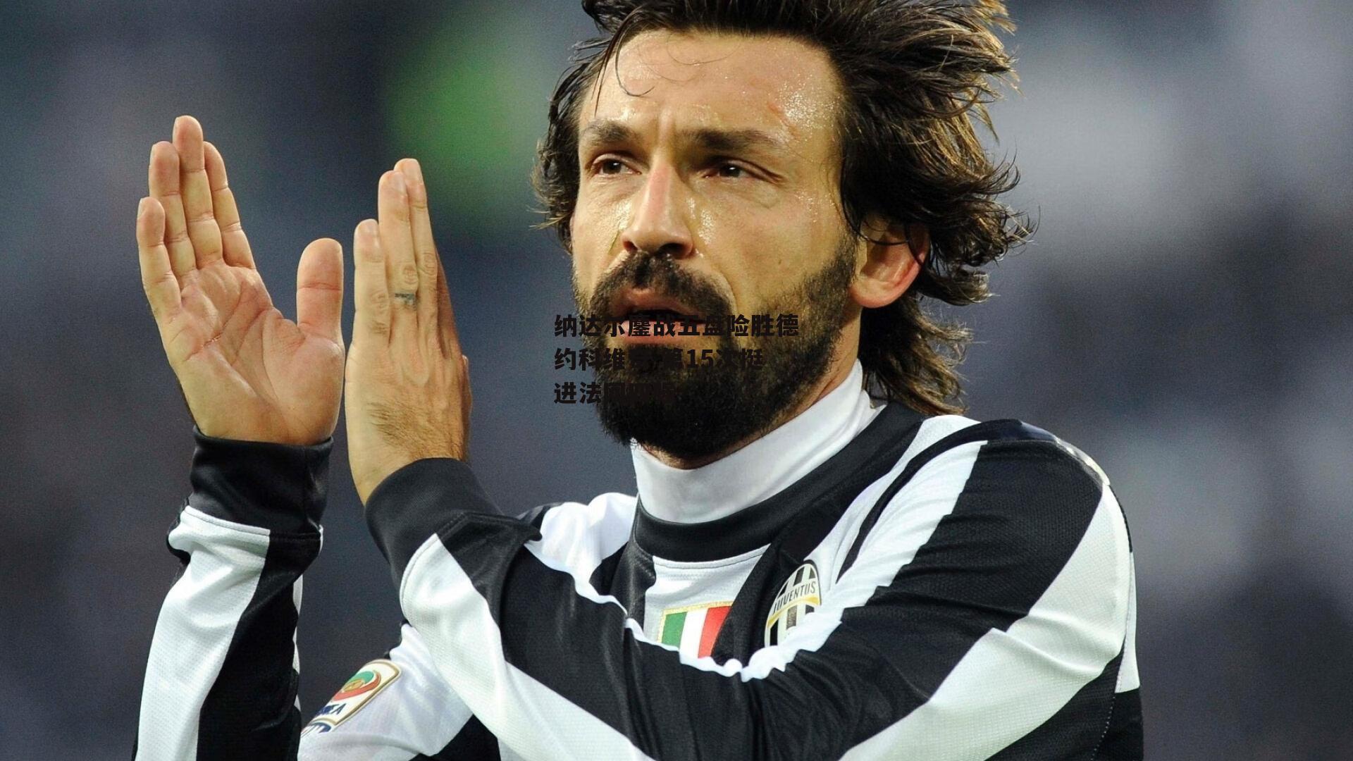 纳达尔鏖战五盘险胜德约科维奇 第15次挺进法网四强