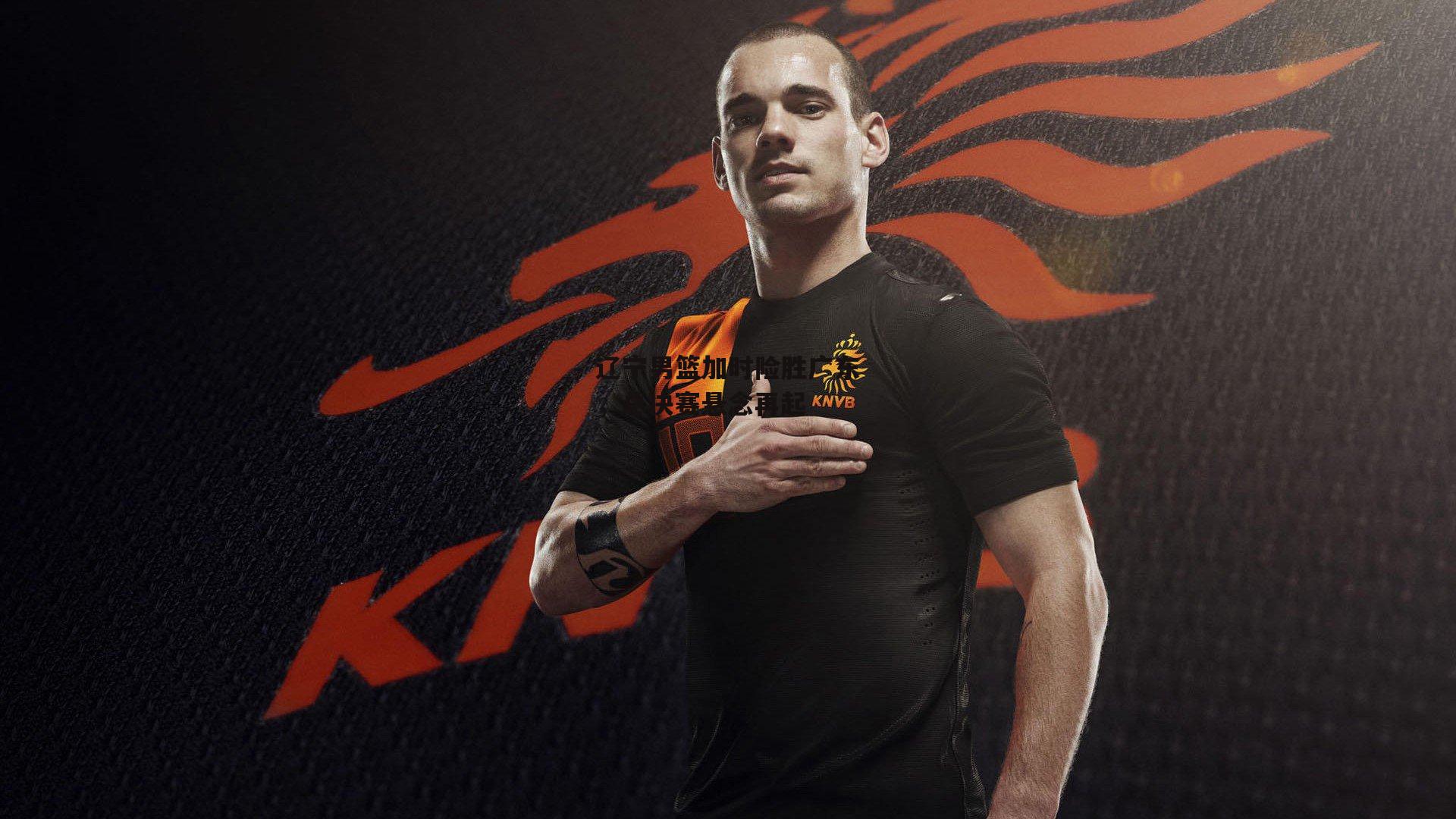 辽宁男篮加时险胜广东,总决赛悬念再起